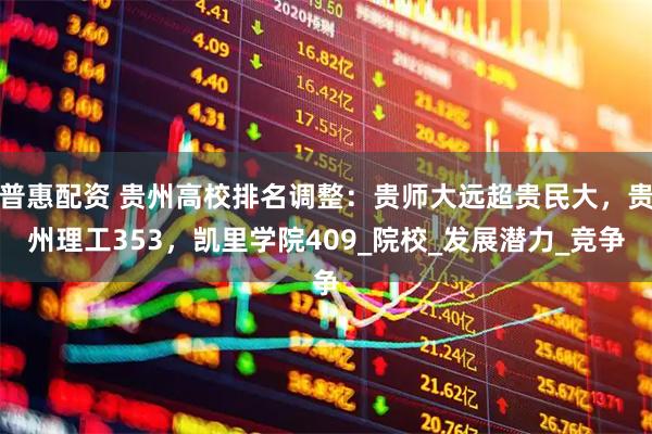 普惠配资 贵州高校排名调整：贵师大远超贵民大，贵州理工353，凯里学院409_院校_发展潜力_竞争