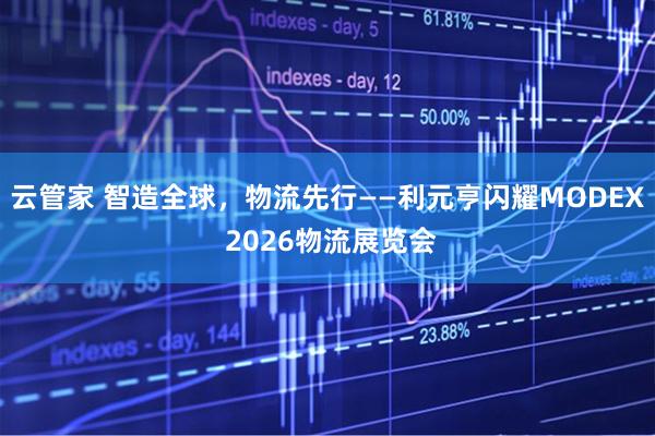 云管家 智造全球，物流先行——利元亨闪耀MODEX 2026物流展览会