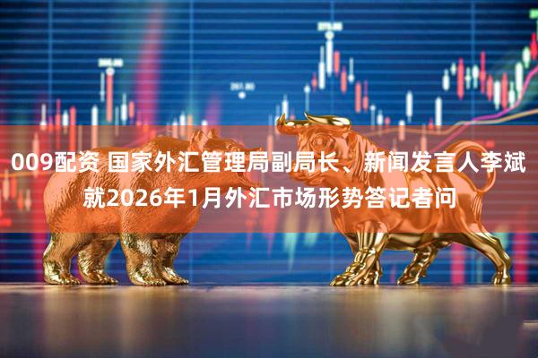 009配资 国家外汇管理局副局长、新闻发言人李斌就2026年1月外汇市场形势答记者问