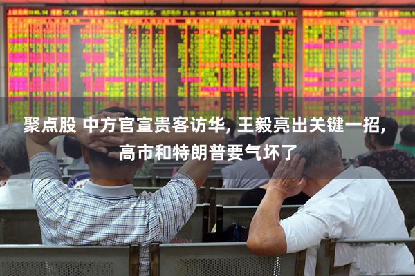 聚点股 中方官宣贵客访华, 王毅亮出关键一招, 高市和特朗普要气坏了