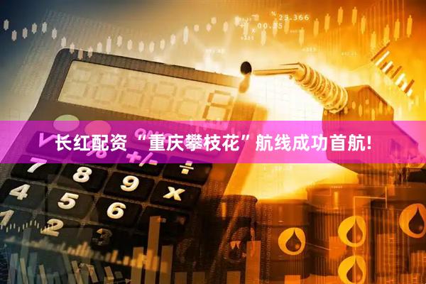 长红配资 “重庆攀枝花”航线成功首航!